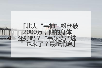 北大“韦神”粉丝破2000万，他的身体还好吗？“韦东奕严选”也来了？最新消息