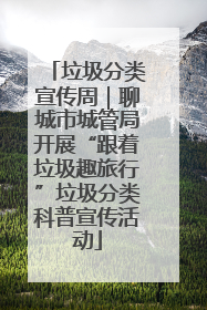 垃圾分类宣传周｜聊城市城管局开展“跟着垃圾趣旅行”垃圾分类科普宣传活动