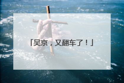 吴京，又翻车了！