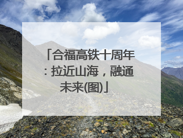 合福高铁十周年：拉近山海，融通未来(图)