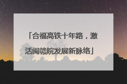 合福高铁十年路，激活闽赣皖发展新脉络