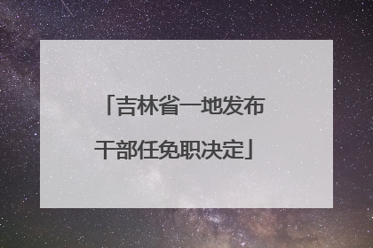 吉林省一地发布干部任免职决定