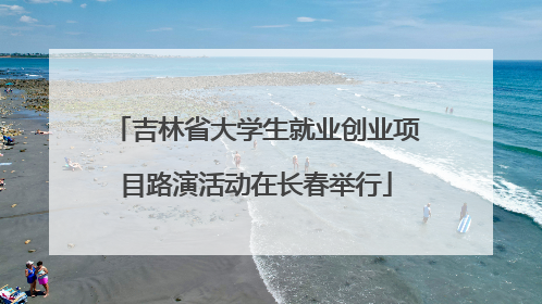 吉林省大学生就业创业项目路演活动在长春举行