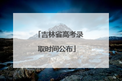 吉林省高考录取时间公布