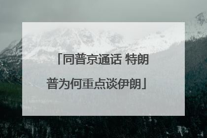 同普京通话 特朗普为何重点谈伊朗
