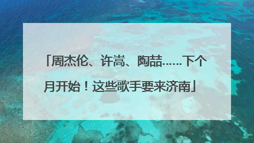 周杰伦、许嵩、陶喆……下个月开始！这些歌手要来济南