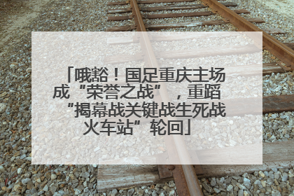 哦豁！国足重庆主场成“荣誉之战”，重蹈“揭幕战关键战生死战火车站”轮回