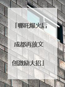 哪吒爆火后 成都再放文创激励大招