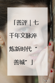 善评｜七千年文脉淬炼新时代“善城”