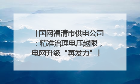 国网福清市供电公司：精准治理电压越限，电网升级“再发力”