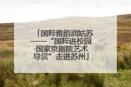 国粹雅韵润姑苏——“国粹进校园·国家京剧院艺术导赏”走进苏州