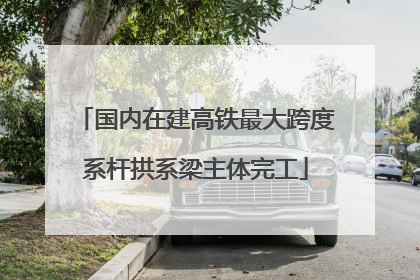 国内在建高铁最大跨度系杆拱系梁主体完工