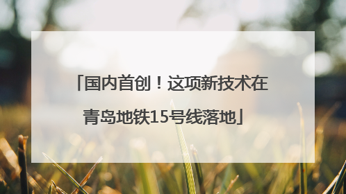 国内首创！这项新技术在青岛地铁15号线落地