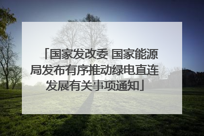 国家发改委 国家能源局发布有序推动绿电直连发展有关事项通知