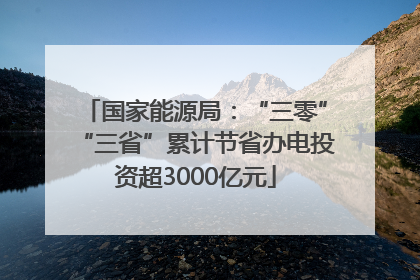 国家能源局：“三零”“三省”累计节省办电投资超3000亿元