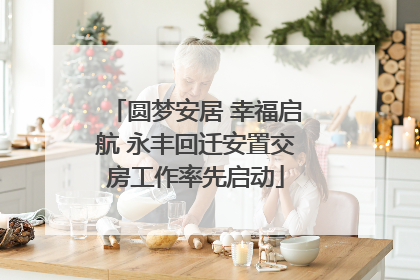 圆梦安居 幸福启航 永丰回迁安置交房工作率先启动