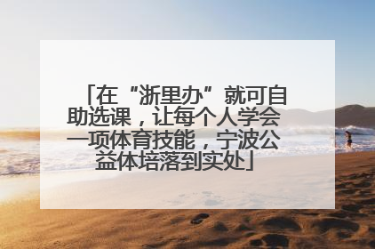 在“浙里办”就可自助选课，让每个人学会一项体育技能，宁波公益体培落到实处