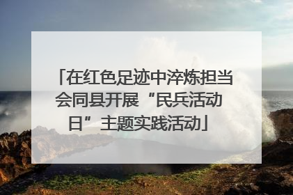 在红色足迹中淬炼担当 会同县开展“民兵活动日”主题实践活动