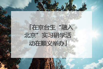 在京台生“融入北京”实习研学活动在顺义举办