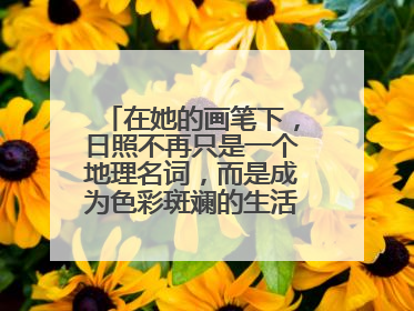 在她的画笔下，日照不再只是一个地理名词，而是成为色彩斑斓的生活诗篇——一位“90后”女孩对日照的深情告白