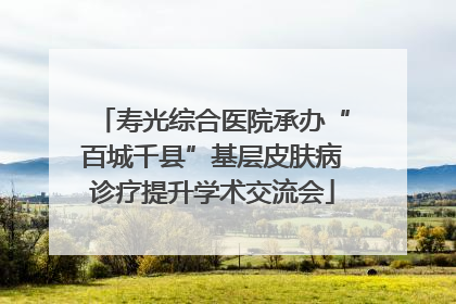 寿光综合医院承办“百城千县”基层皮肤病诊疗提升学术交流会