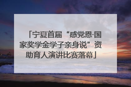 宁夏首届“感党恩·国家奖学金学子亲身说”资助育人演讲比赛落幕