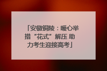 安徽铜陵：暖心举措“花式”解压 助力考生迎接高考