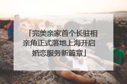 完美亲家首个长驻相亲角正式落地上海开启婚恋服务新篇章