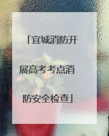 宜城消防开展高考考点消防安全检查