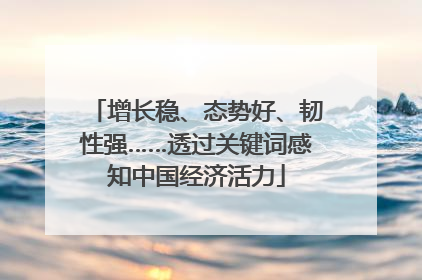 增长稳、态势好、韧性强……透过关键词感知中国经济活力