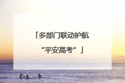 多部门联动护航“平安高考”