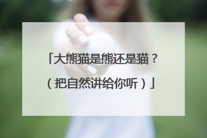 大熊猫是熊还是猫？（把自然讲给你听）