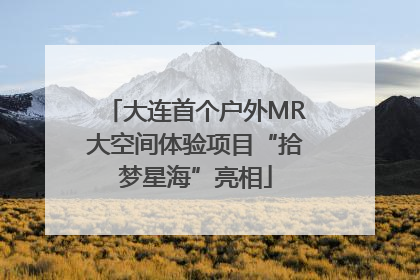 大连首个户外MR大空间体验项目“拾梦星海”亮相