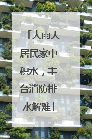 大雨天居民家中积水，丰台消防排水解难