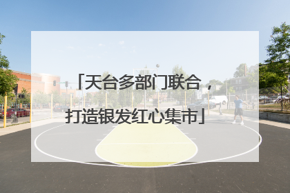天台多部门联合，打造银发红心集市