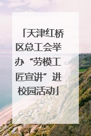天津红桥区总工会举办“劳模工匠宣讲”进校园活动