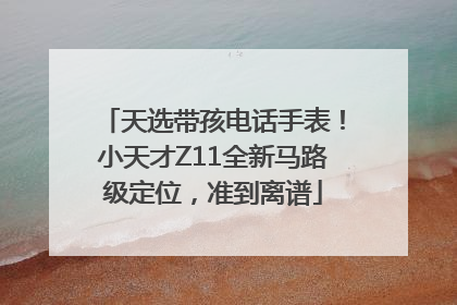 天选带孩电话手表！小天才Z11全新马路级定位，准到离谱