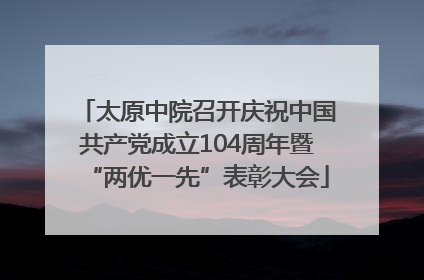 太原中院召开庆祝中国共产党成立104周年暨“两优一先”表彰大会