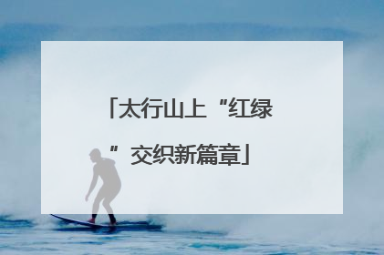 太行山上“红绿”交织新篇章