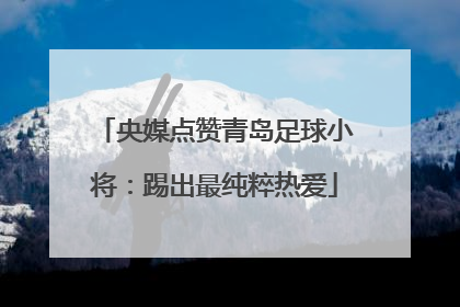 央媒点赞青岛足球小将：踢出最纯粹热爱