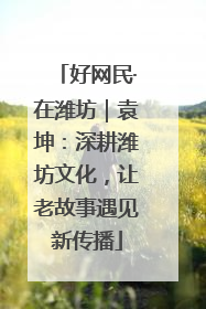 好网民·在潍坊｜袁坤：深耕潍坊文化，让老故事遇见新传播