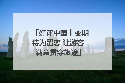 好评中国丨变期待为留恋 让游客满意贯穿旅途