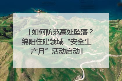 如何防范高处坠落？绵阳住建领域“安全生产月”活动启动