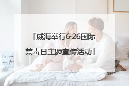 威海举行6·26国际禁毒日主题宣传活动