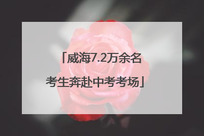威海7.2万余名考生奔赴中考考场