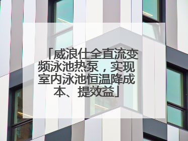 威浪仕全直流变频泳池热泵，实现室内泳池恒温降成本、提效益