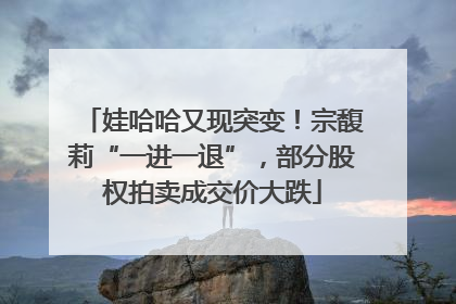娃哈哈又现突变！宗馥莉“一进一退”，部分股权拍卖成交价大跌