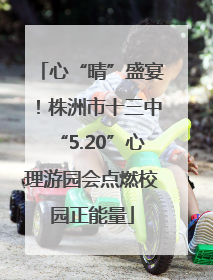 心“晴”盛宴！株洲市十三中“5.20”心理游园会点燃校园正能量