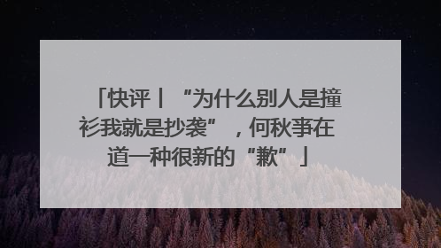 快评丨“为什么别人是撞衫我就是抄袭”，何秋亊在道一种很新的“歉”