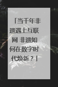 当千年非遗遇上互联网 非遗如何在数字时代焕新？